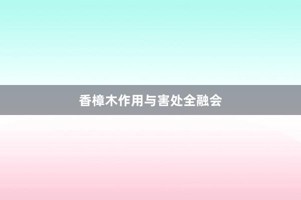 香樟木作用与害处全融会