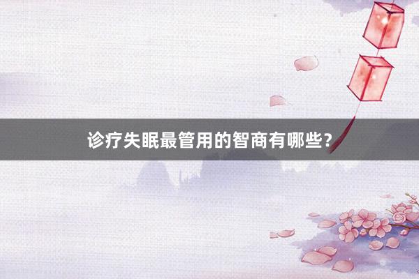 诊疗失眠最管用的智商有哪些？