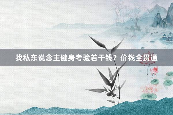 找私东说念主健身考验若干钱?价钱全贯通