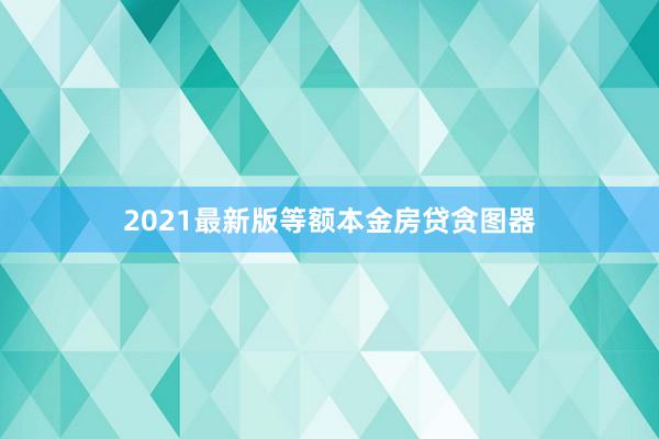 2021最新版等额本金房贷贪图器
