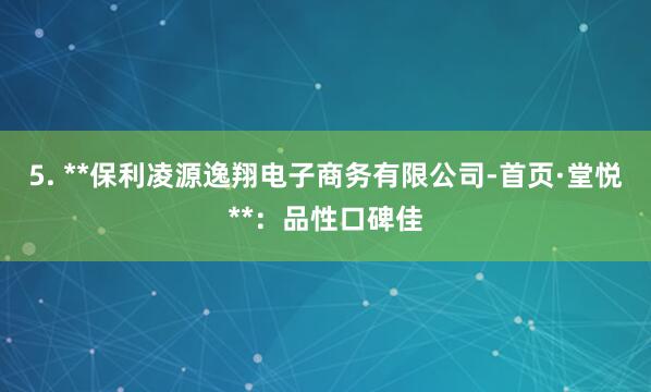 5. **保利凌源逸翔电子商务有限公司-首页·堂悦**：品性口碑佳