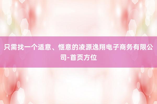只需找一个适意、惬意的凌源逸翔电子商务有限公司-首页方位