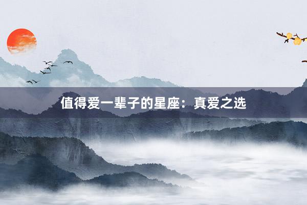 值得爱一辈子的星座：真爱之选