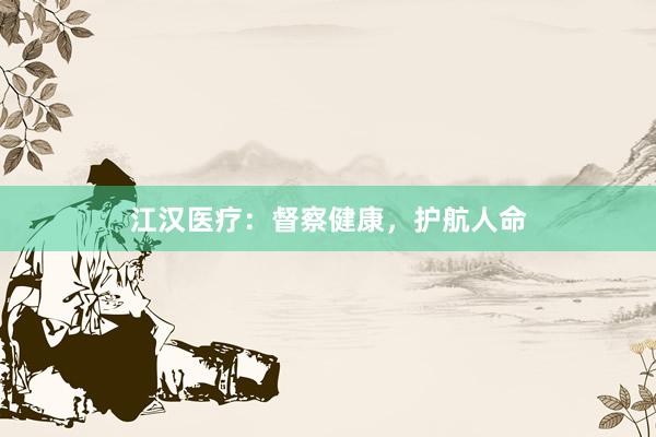 江汉医疗：督察健康，护航人命