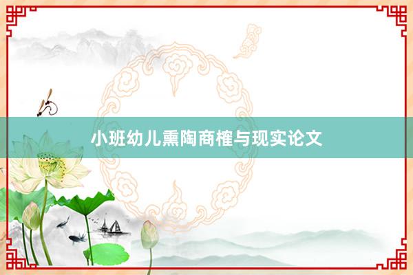 小班幼儿熏陶商榷与现实论文