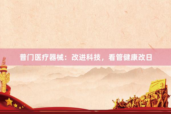 普门医疗器械：改进科技，看管健康改日